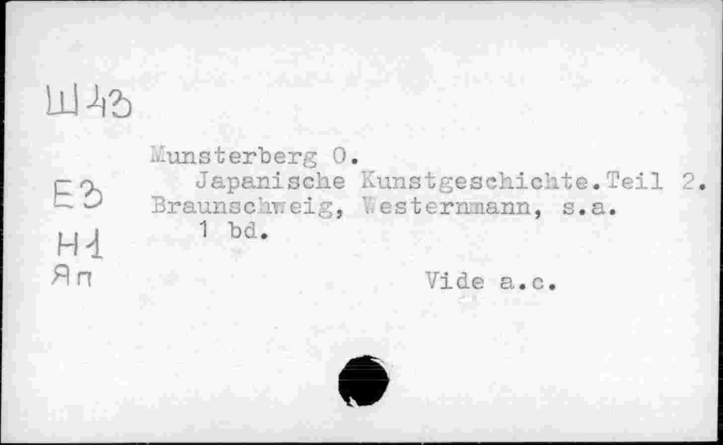 ﻿Ed н4 Я п
L-unsterberg 0.
Japanische Kunstgeschichte.Teil Braunschweig, V.esternmann, s.a.
1 bd.
Vide a.c.